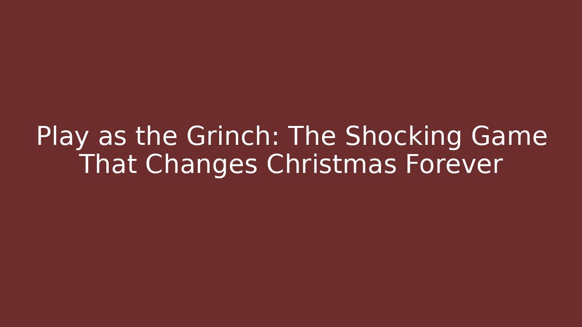 Play as the Grinch: The Shocking Game That Changes Christmas Forever