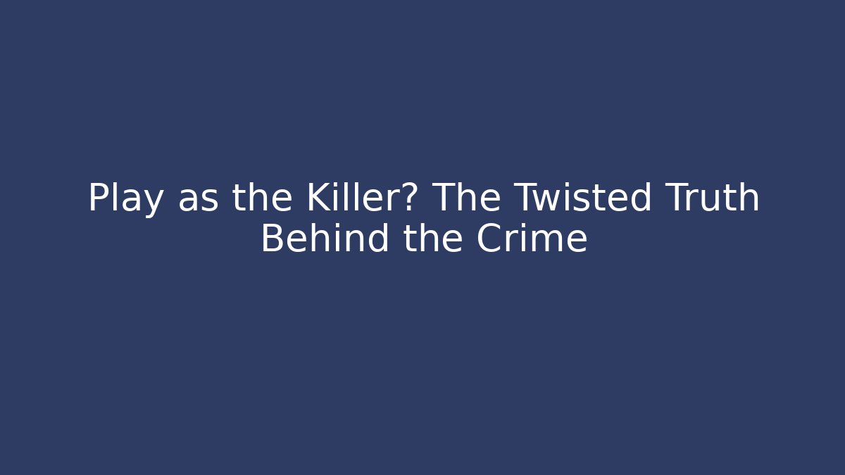 Play as the Killer? The Twisted Truth Behind the Crime