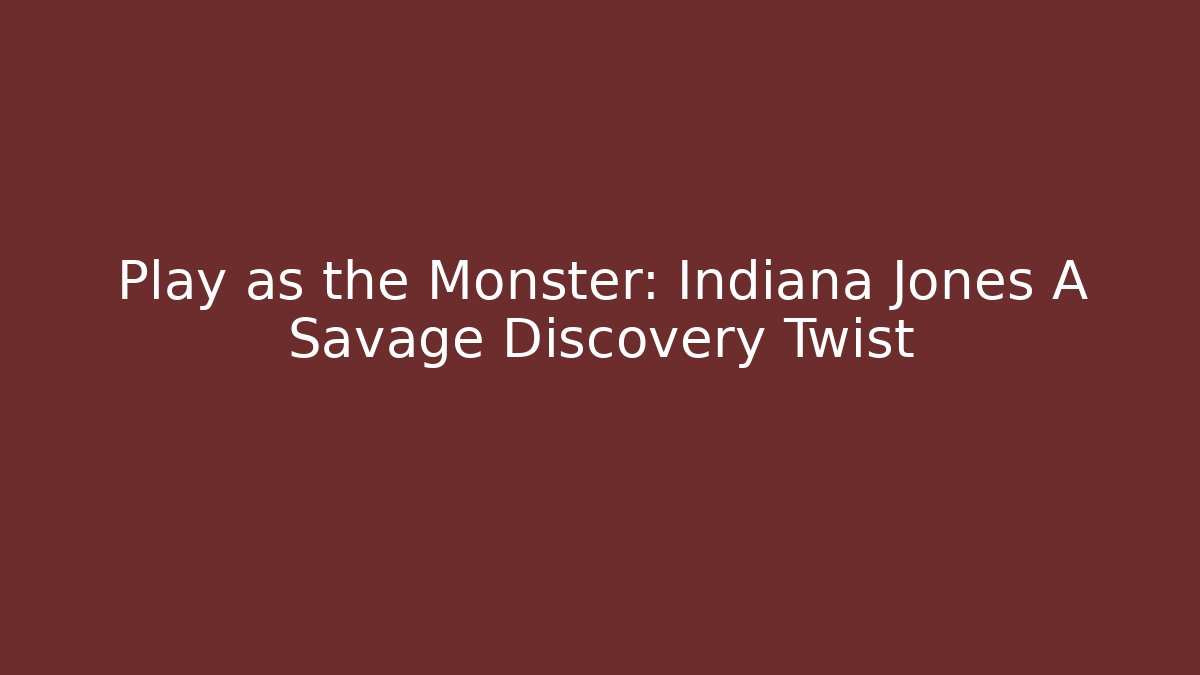 Play as the Monster: Indiana Jones A Savage Discovery Twist