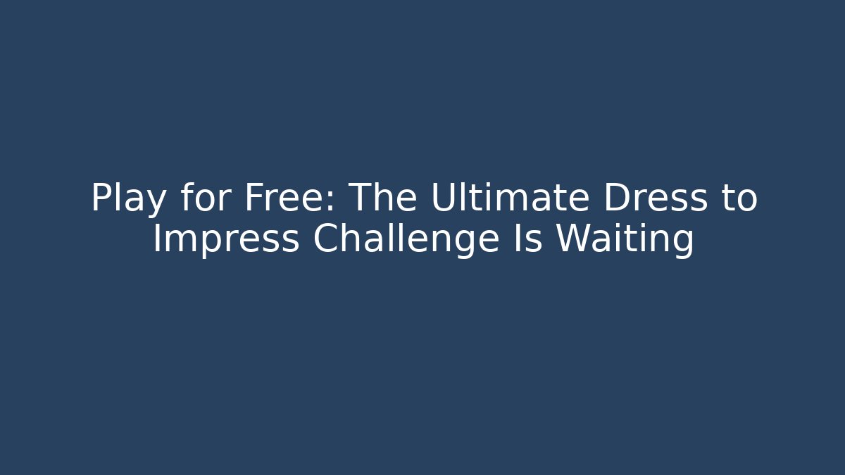 Play for Free: The Ultimate Dress to Impress Challenge Is Waiting