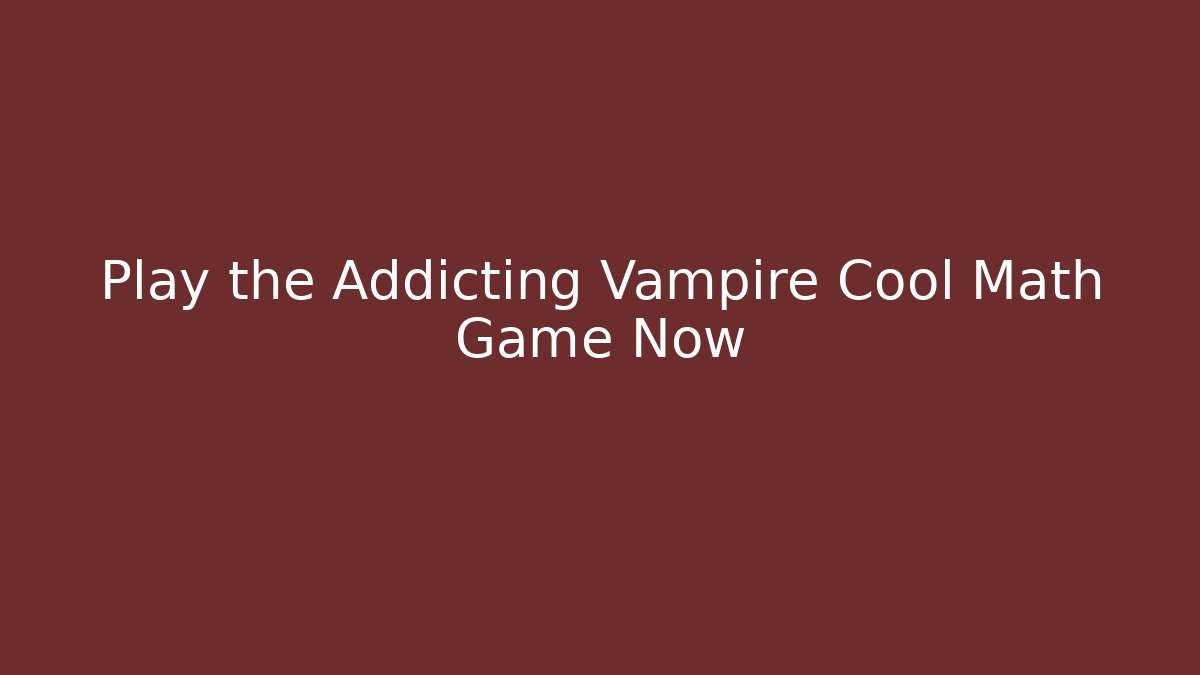 Play the Addicting Vampire Cool Math Game Now