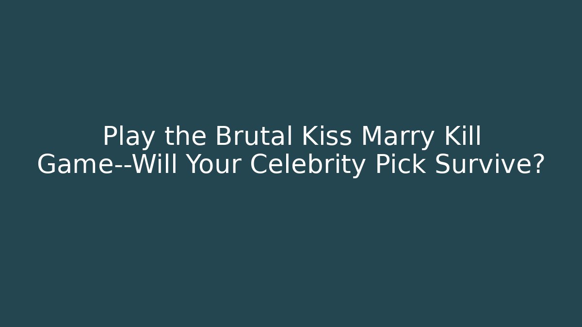 Play the Brutal Kiss Marry Kill Game—Will Your Celebrity Pick Survive?