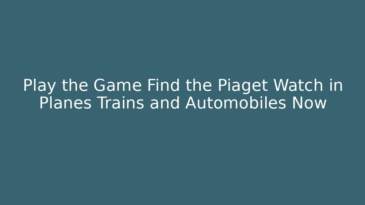 Play the Game Find the Piaget Watch in Planes Trains and Automobiles Now
