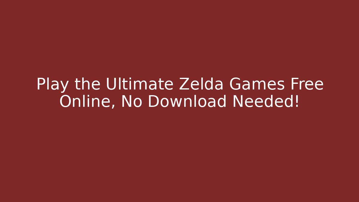 Play the Ultimate Zelda Games Free Online, No Download Needed!