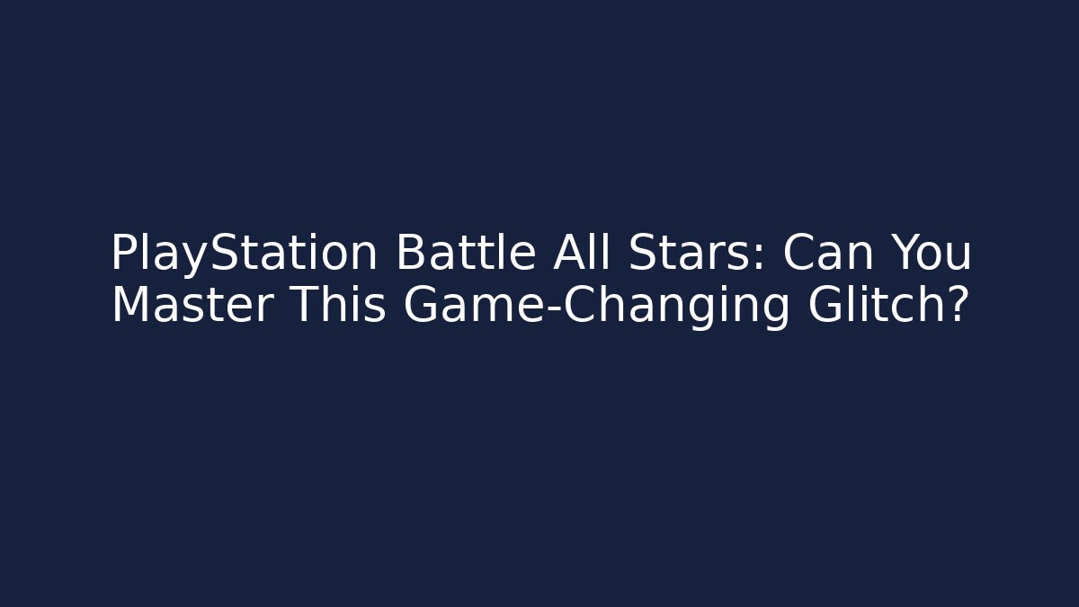 PlayStation Battle All Stars: Can You Master This Game-Changing Glitch?