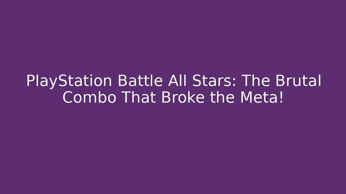 PlayStation Battle All Stars: The Brutal Combo That Broke the Meta!