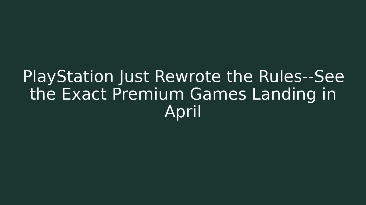 PlayStation Just Rewrote the Rules—See the Exact Premium Games Landing in April