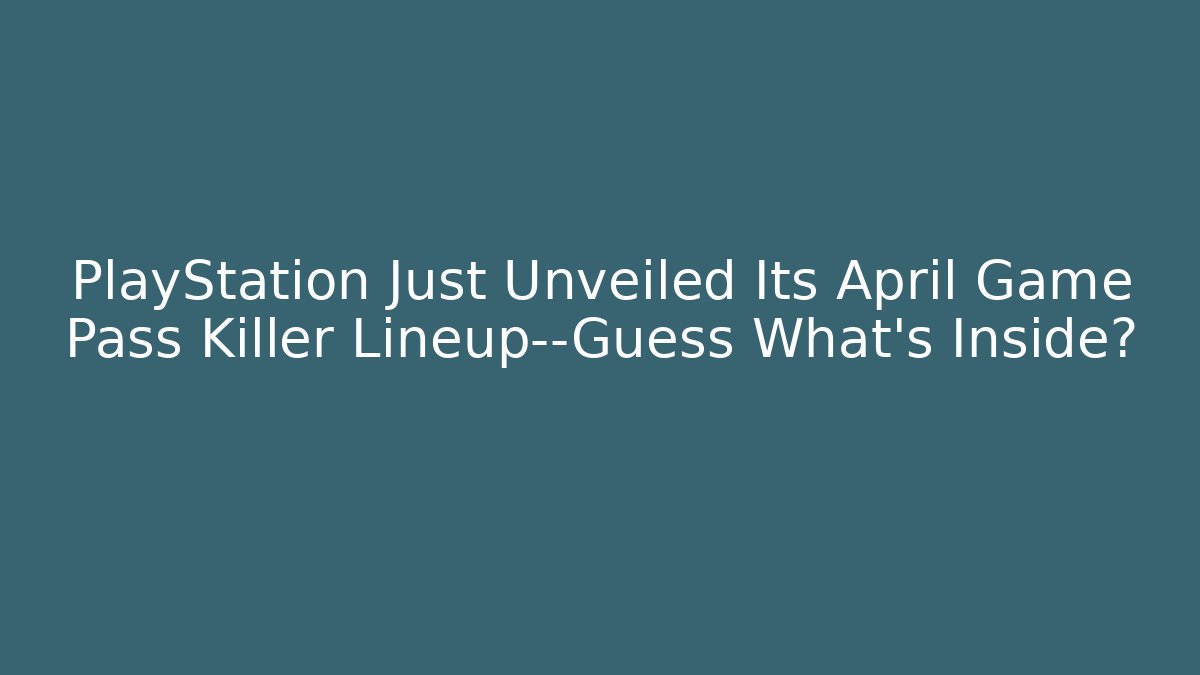 PlayStation Just Unveiled Its April Game Pass Killer Lineup—Guess What's Inside?