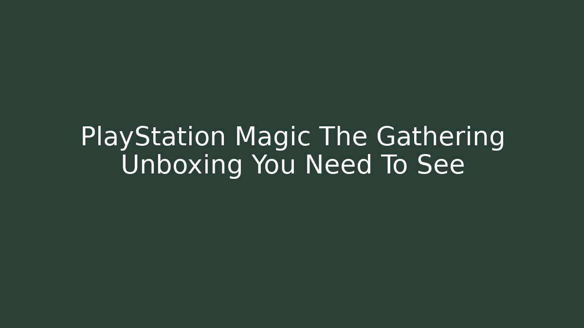PlayStation Magic The Gathering Unboxing You Need To See