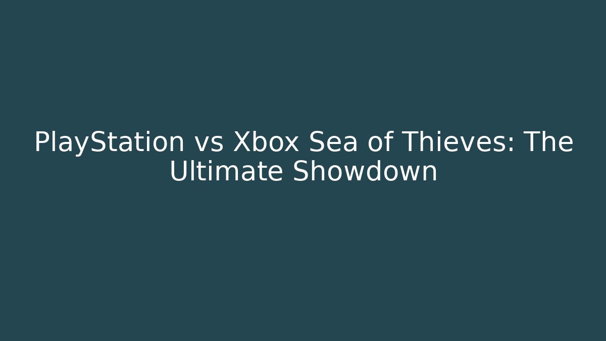 PlayStation vs Xbox Sea of Thieves: The Ultimate Showdown
