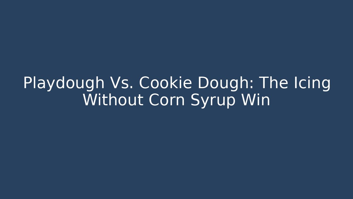 Playdough Vs. Cookie Dough: The Icing Without Corn Syrup Win - Create More Assets