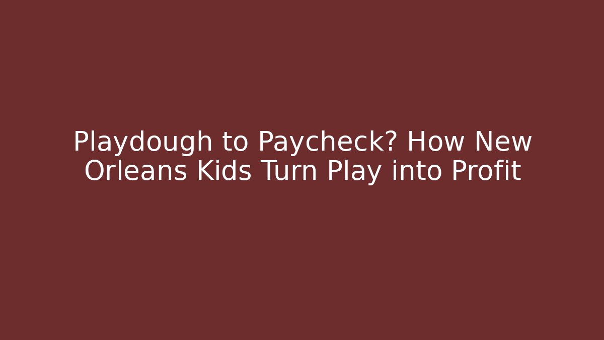Playdough to Paycheck? How New Orleans Kids Turn Play into Profit