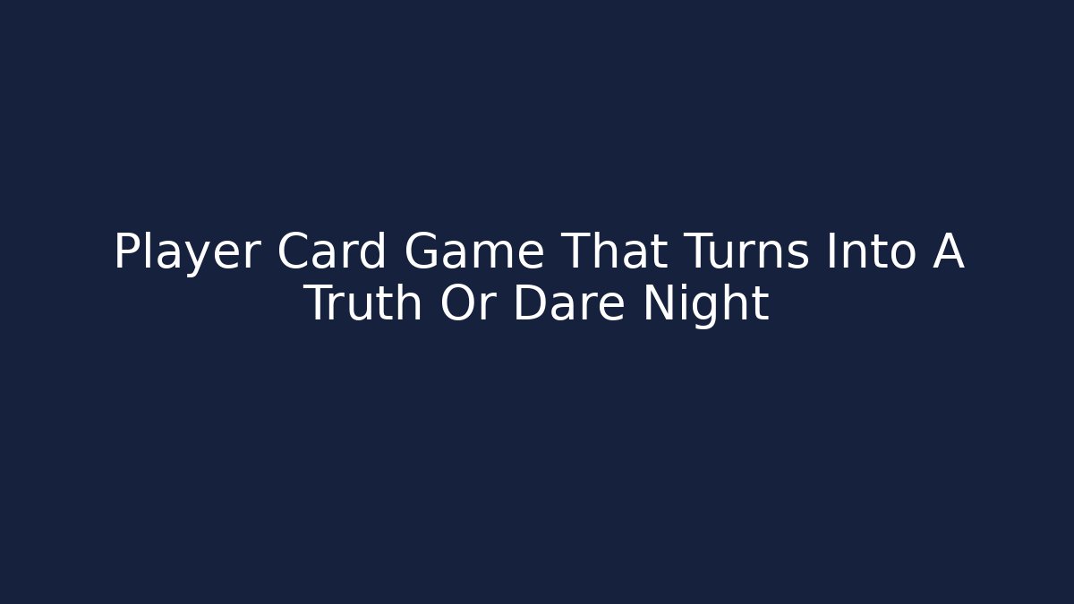 Player Card Game That Turns Into A Truth Or Dare Night