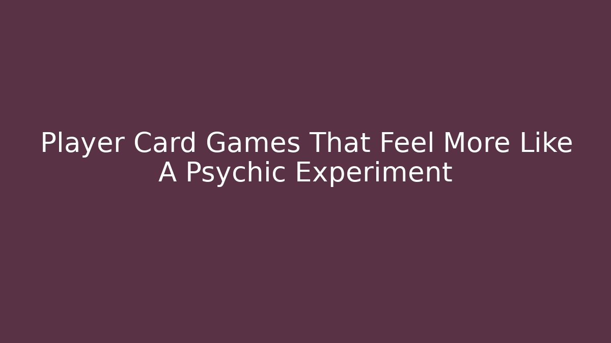 Player Card Games That Feel More Like A Psychic Experiment