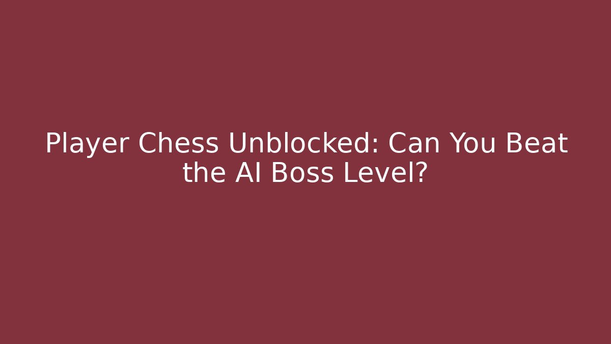 Player Chess Unblocked: Can You Beat the AI Boss Level?