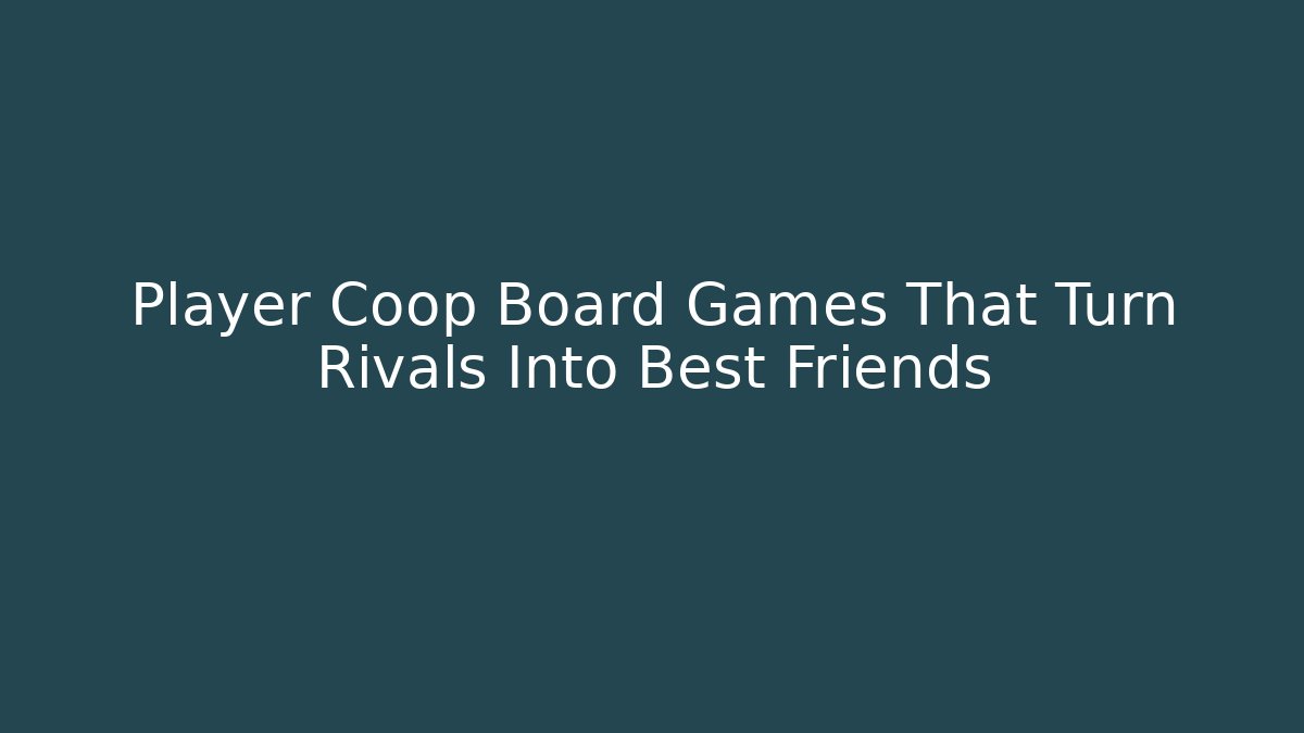 Player Coop Board Games That Turn Rivals Into Best Friends