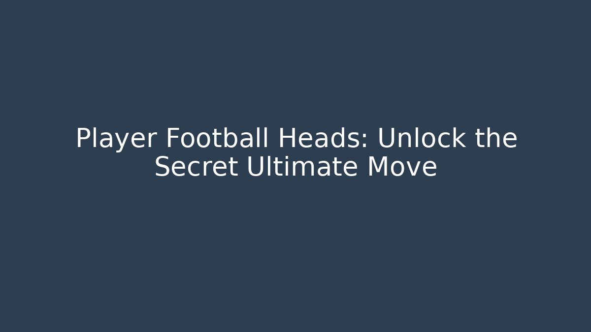 Player Football Heads: Unlock the Secret Ultimate Move