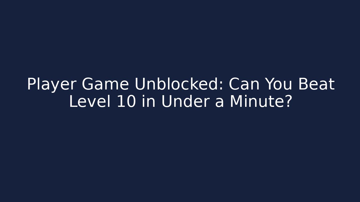 Player Game Unblocked: Can You Beat Level 10 in Under a Minute?