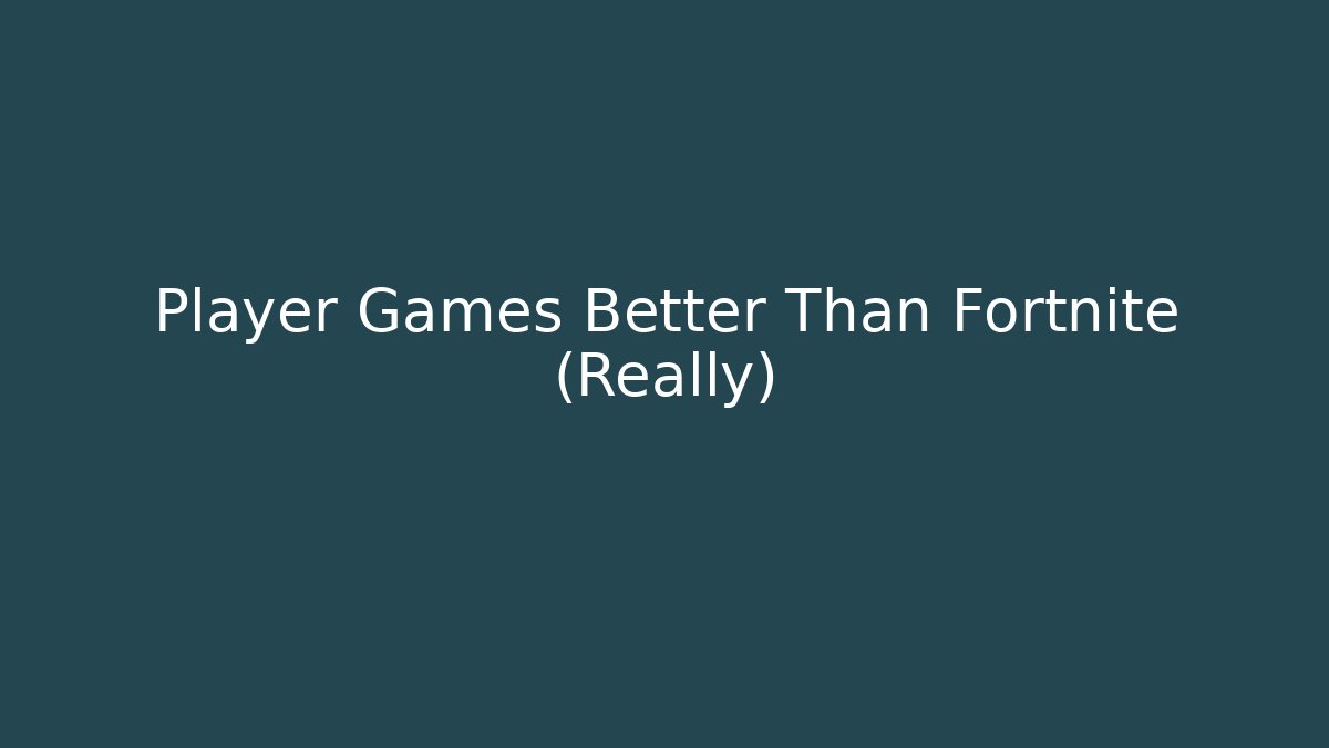 Player Games Better Than Fortnite (Really)