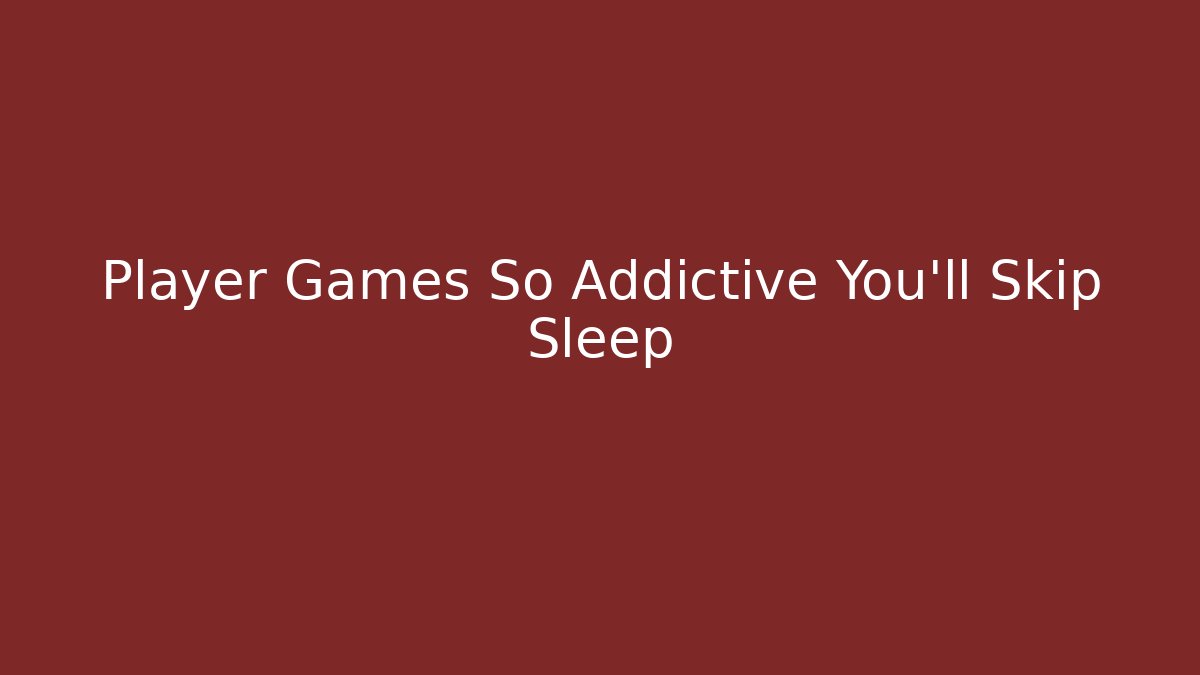 Player Games So Addictive You'll Skip Sleep