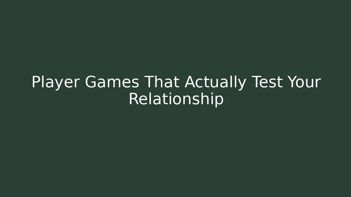 Player Games That Actually Test Your Relationship - Create More Assets