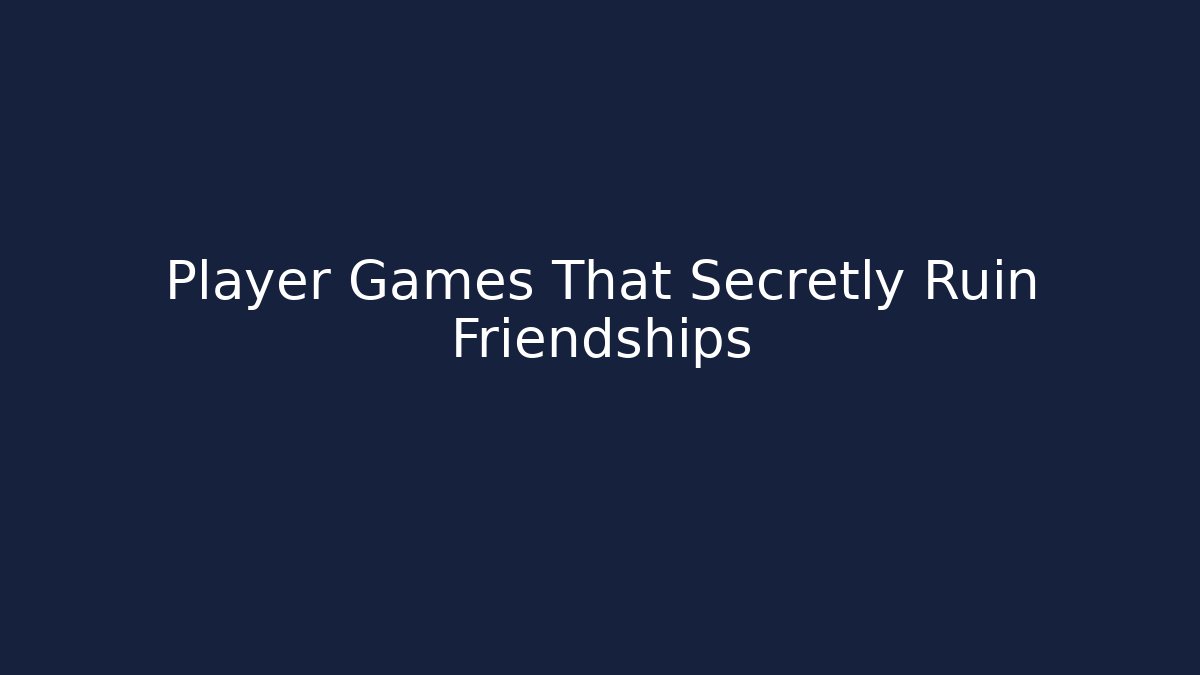 Player Games That Secretly Ruin Friendships