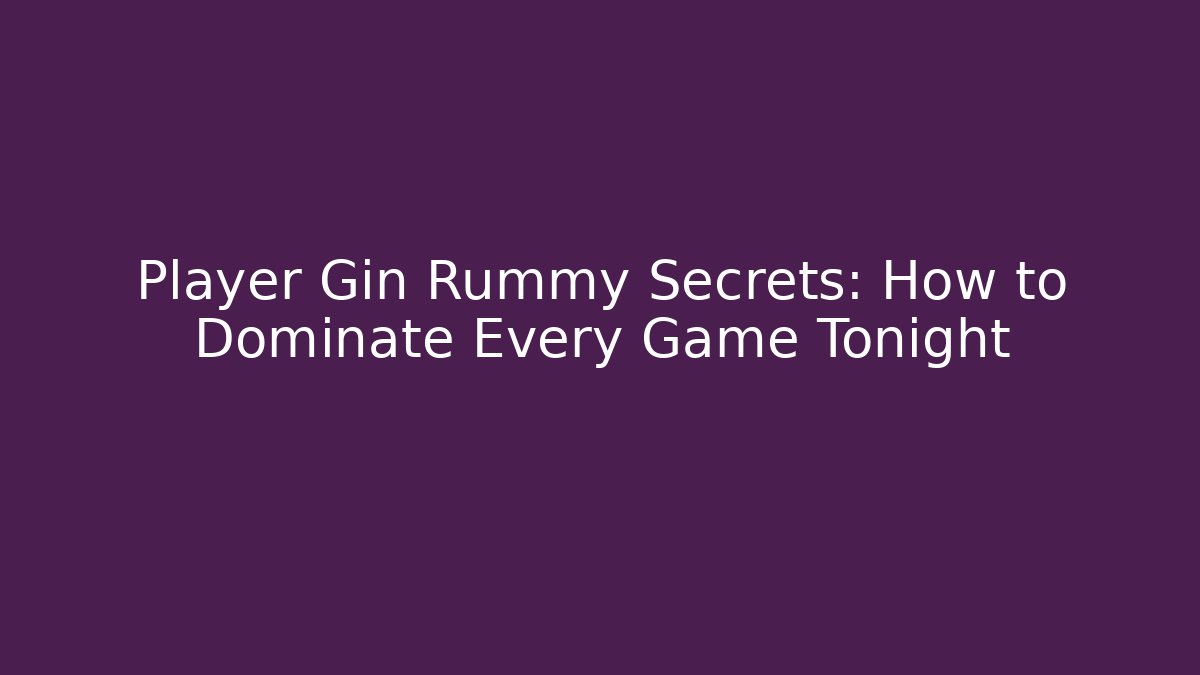 Player Gin Rummy Secrets: How to Dominate Every Game Tonight
