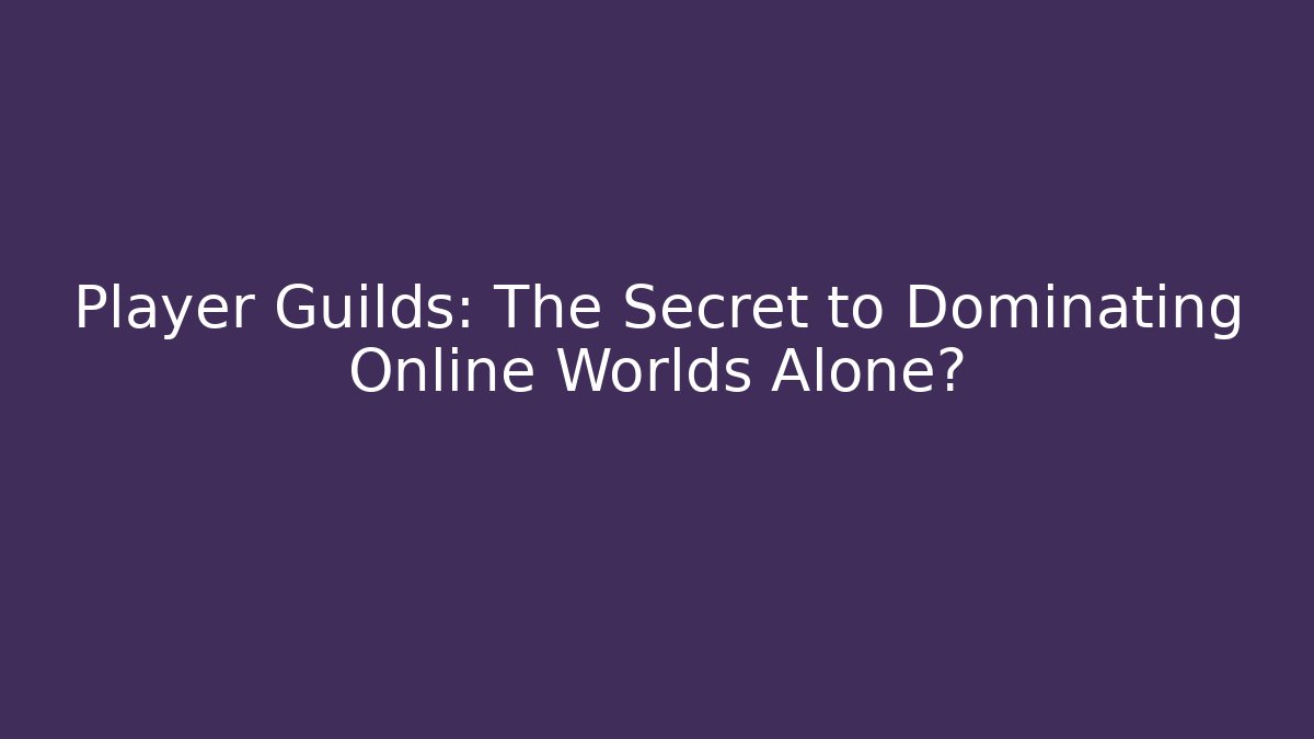 Player Guilds: The Secret to Dominating Online Worlds Alone?