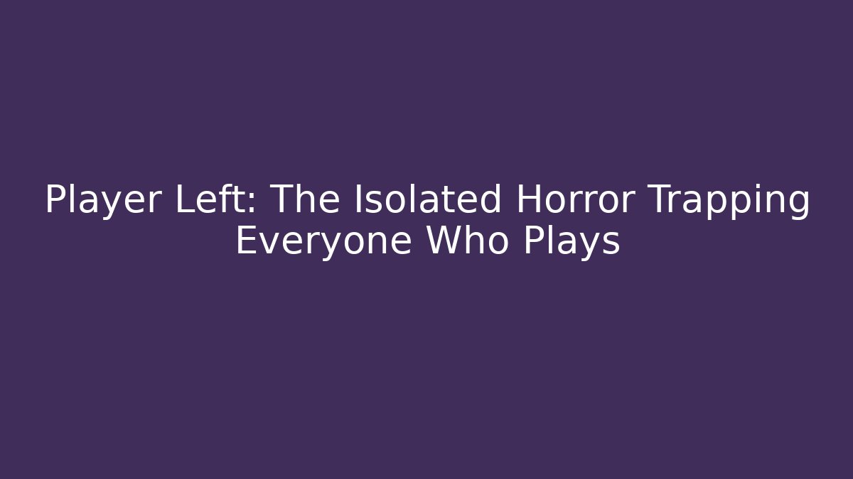Player Left: The Isolated Horror Trapping Everyone Who Plays