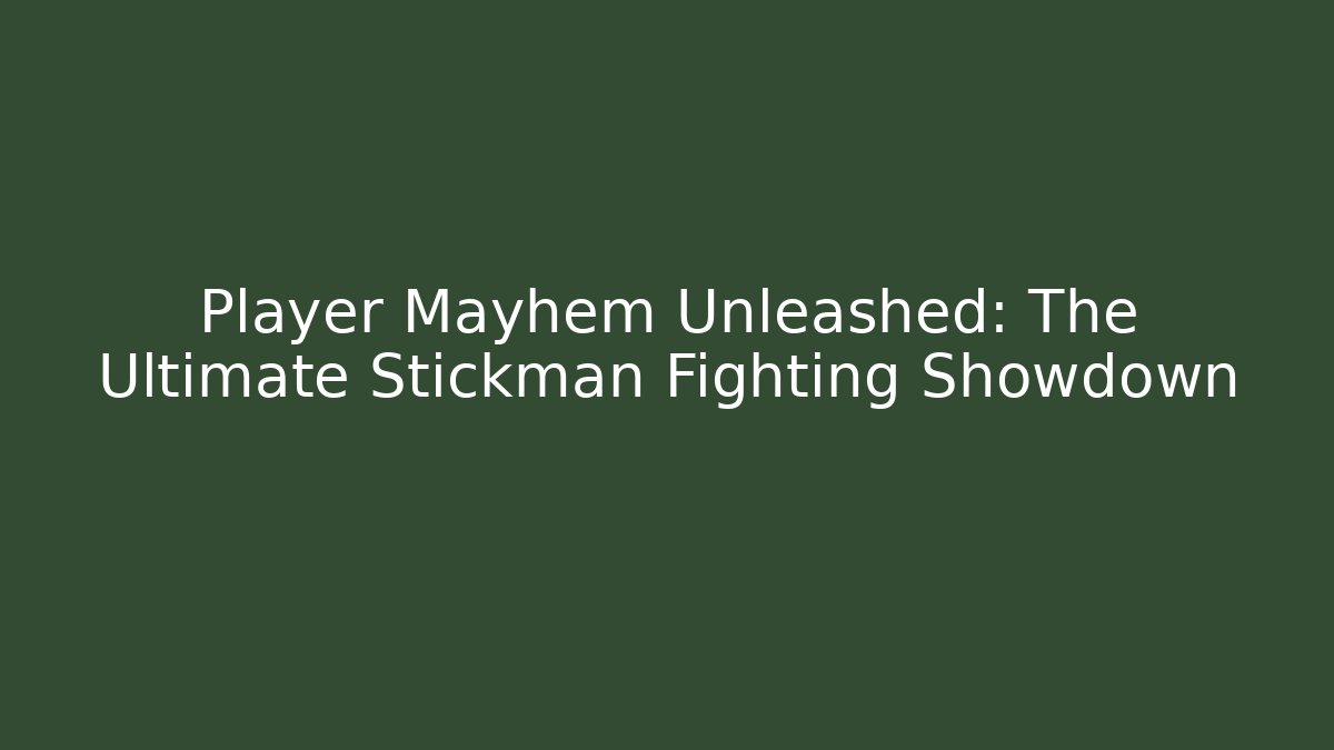 Player Mayhem Unleashed: The Ultimate Stickman Fighting Showdown