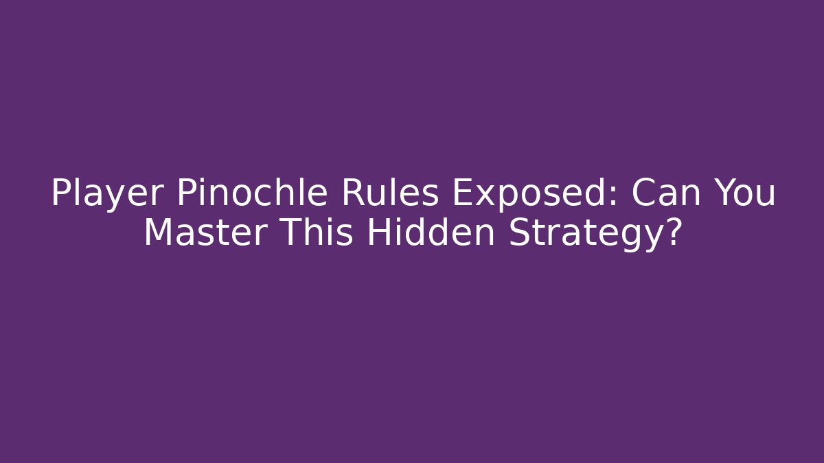 Player Pinochle Rules Exposed: Can You Master This Hidden Strategy?
