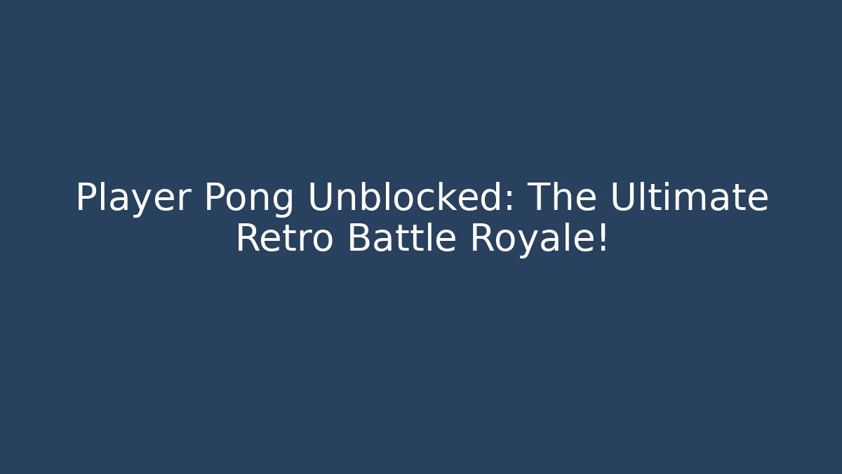 Player Pong Unblocked: The Ultimate Retro Battle Royale!