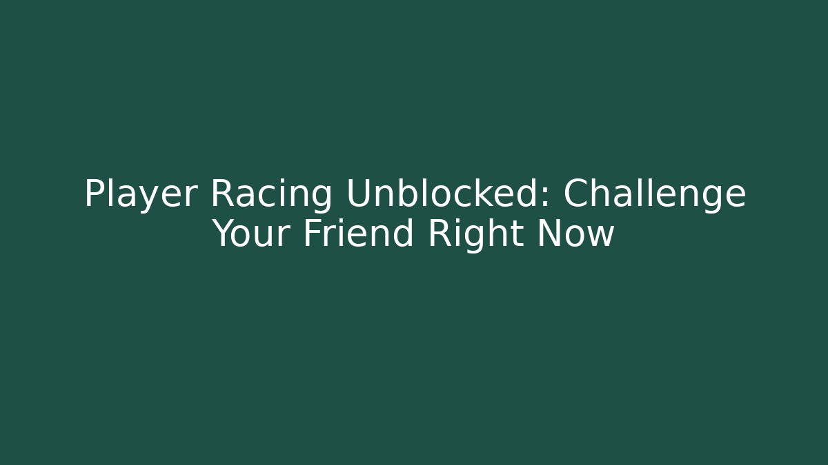 Player Racing Unblocked: Challenge Your Friend Right Now