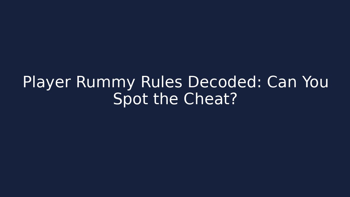 Player Rummy Rules Decoded: Can You Spot the Cheat?