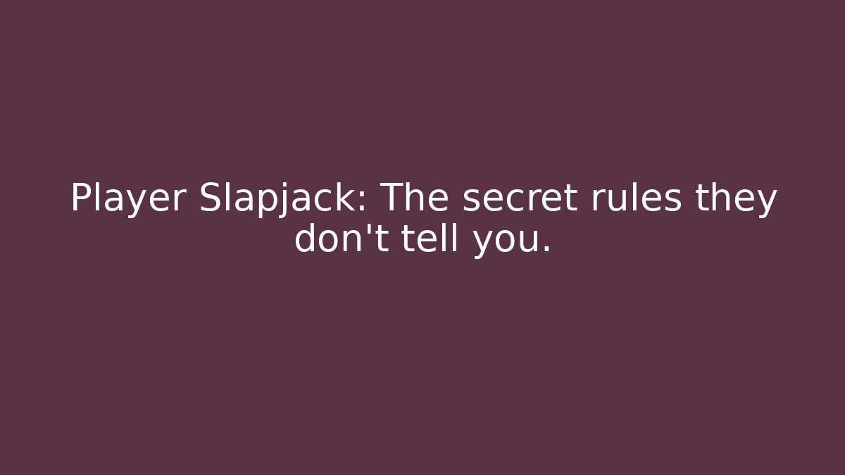 Player Slapjack: The secret rules they don't tell you.