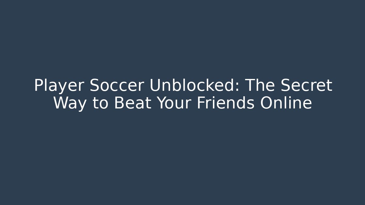 Player Soccer Unblocked: The Secret Way to Beat Your Friends Online