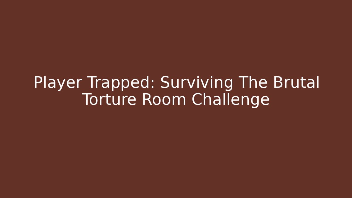 Player Trapped: Surviving The Brutal Torture Room Challenge