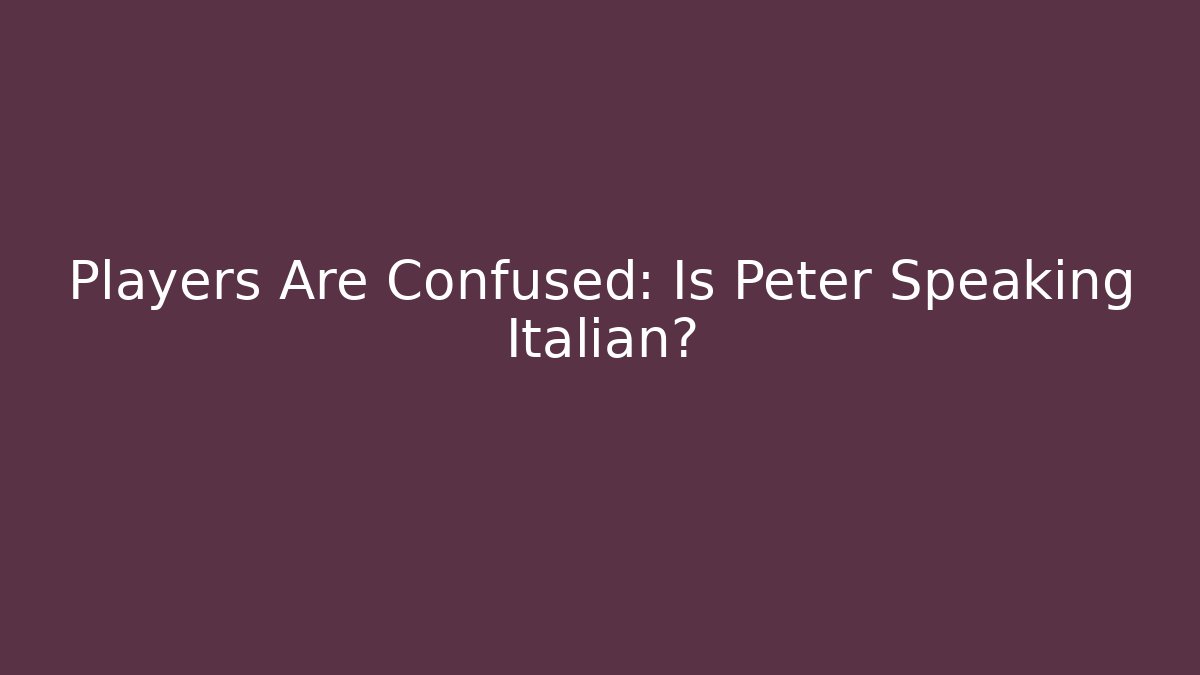 Players Are Confused: Is Peter Speaking Italian?