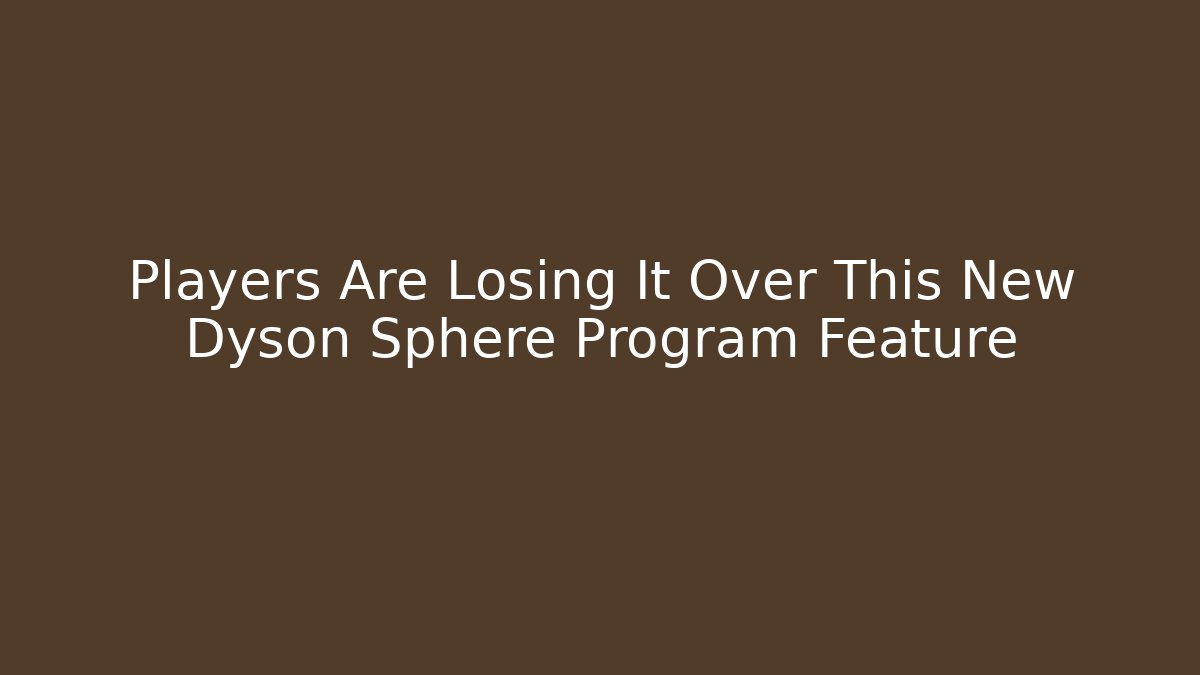 Players Are Losing It Over This New Dyson Sphere Program Feature - Create More Assets