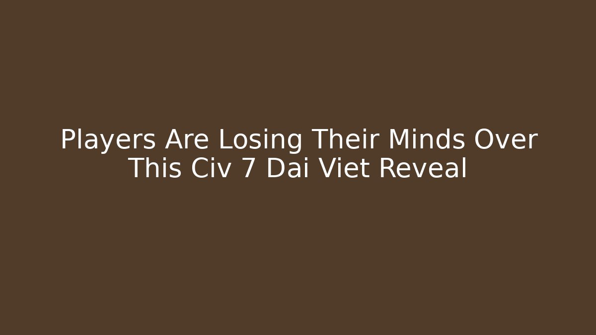 Players Are Losing Their Minds Over This Civ 7 Dai Viet Reveal