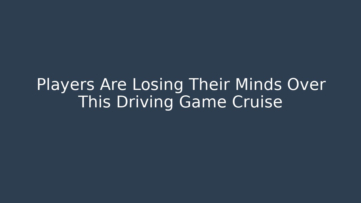 Players Are Losing Their Minds Over This Driving Game Cruise