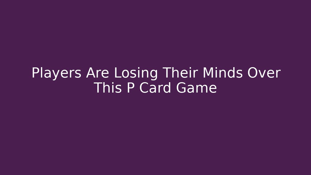 Players Are Losing Their Minds Over This P Card Game