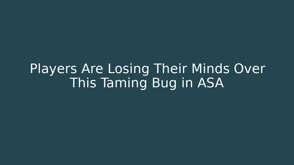 Players Are Losing Their Minds Over This Taming Bug in ASA - Create More Assets