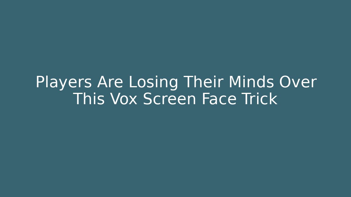 Players Are Losing Their Minds Over This Vox Screen Face Trick