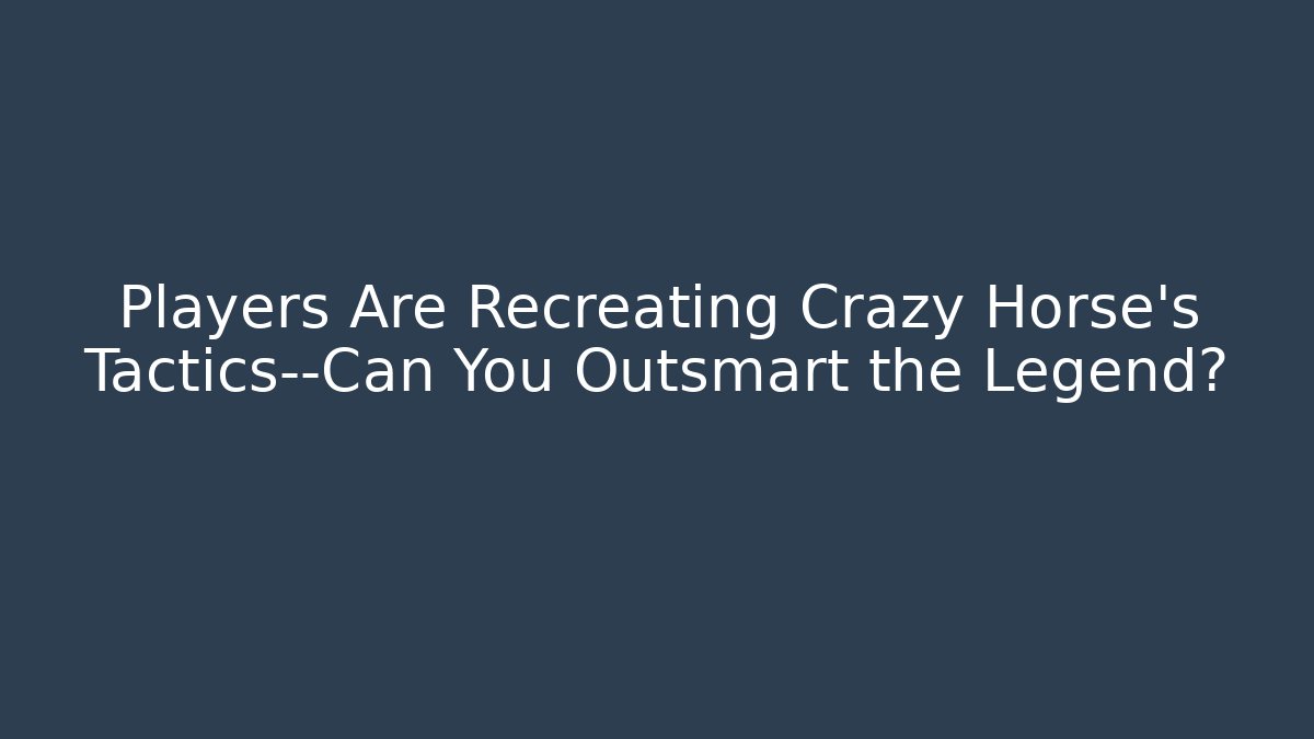 Players Are Recreating Crazy Horse's Tactics—Can You Outsmart the Legend?