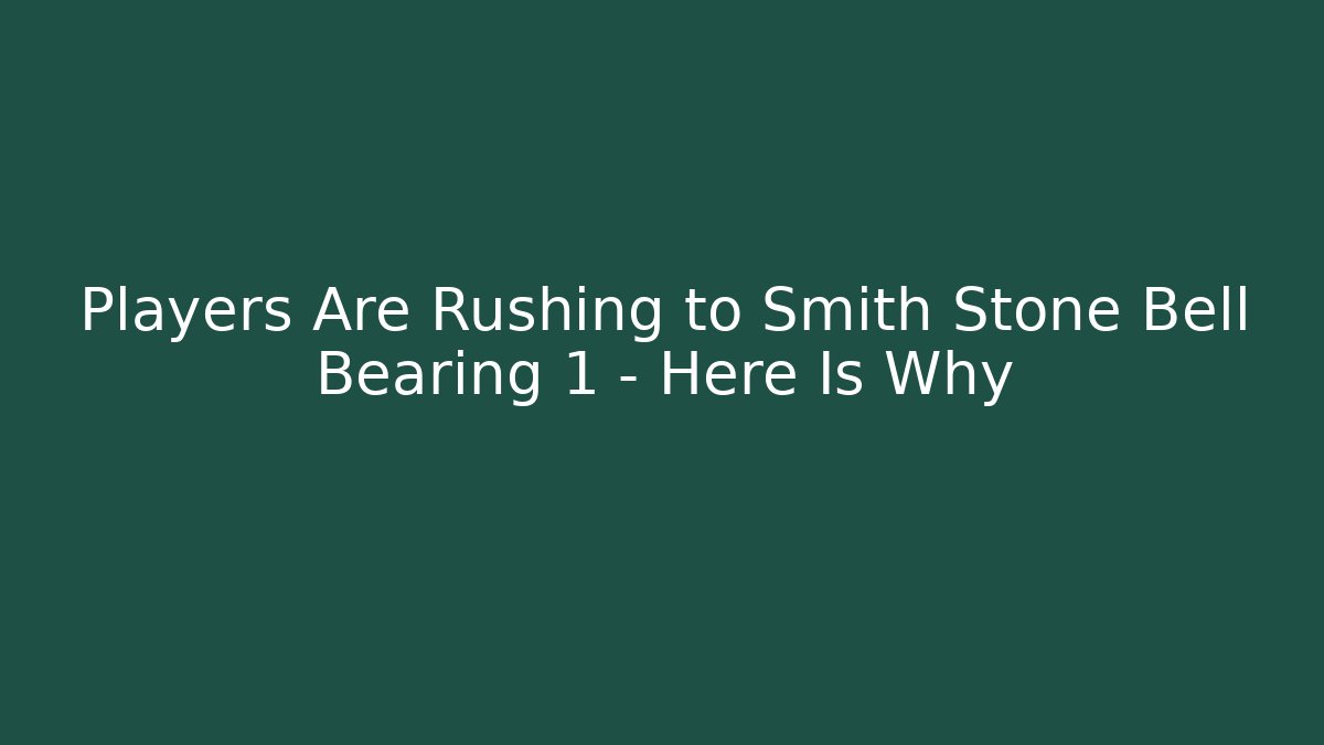 Players Are Rushing to Smith Stone Bell Bearing 1 – Here Is Why