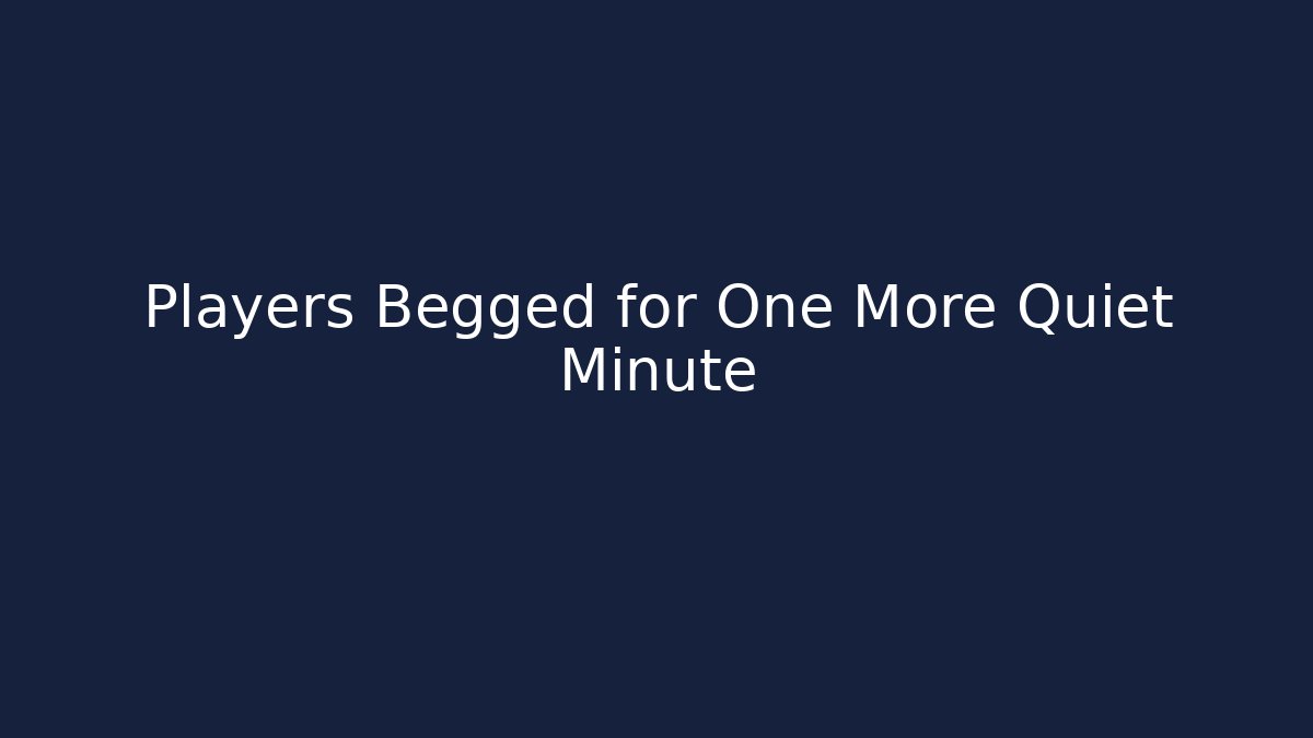 Players Begged for One More Quiet Minute
