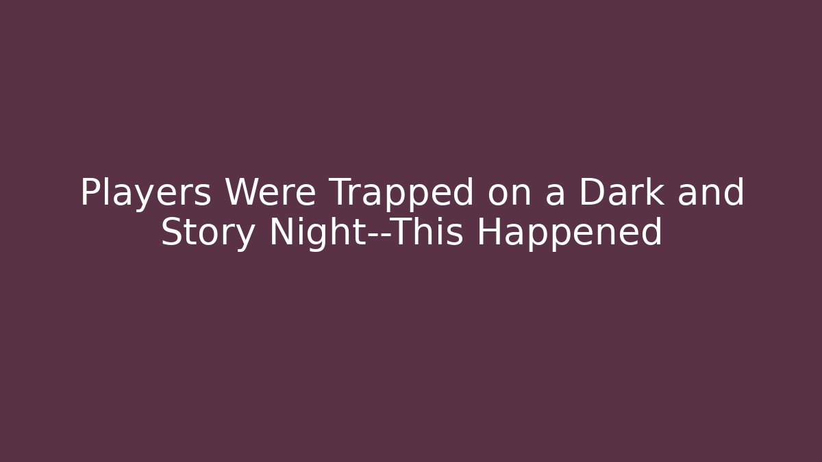 Players Were Trapped on a Dark and Story Night—This Happened