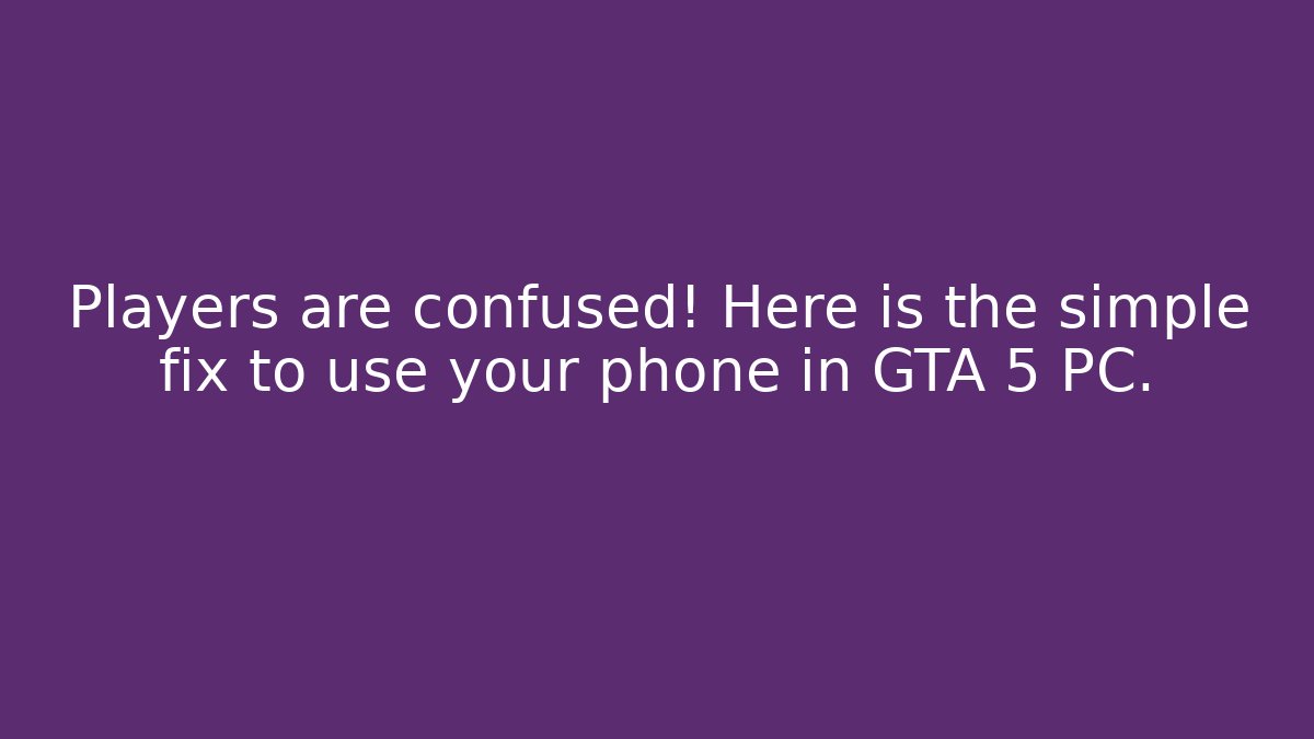 Players are confused! Here is the simple fix to use your phone in GTA 5 PC.
