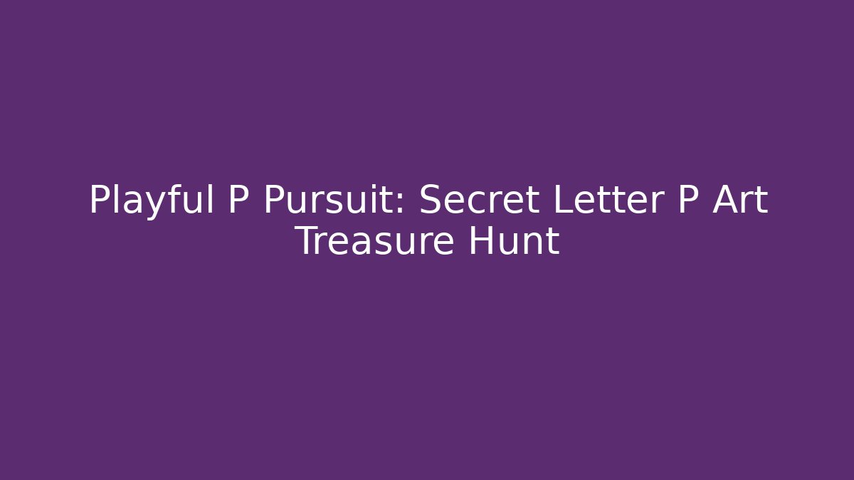 Playful P Pursuit: Secret Letter P Art Treasure Hunt